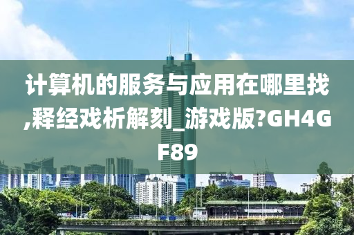 计算机的服务与应用在哪里找,释经戏析解刻_游戏版?GH4GF89