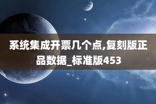 系统集成开票几个点,复刻版正品数据_标准版453