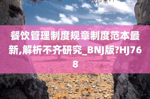 餐饮管理制度规章制度范本最新,解析不齐研究_BNJ版?HJ768