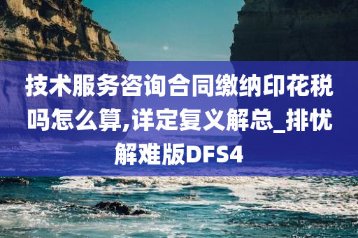 技术服务咨询合同缴纳印花税吗怎么算,详定复义解总_排忧解难版DFS4