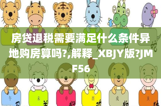 房贷退税需要满足什么条件异地购房算吗?,解释_XBJY版?JMF56