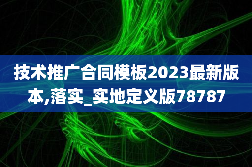 技术推广合同模板2023最新版本,落实_实地定义版78787