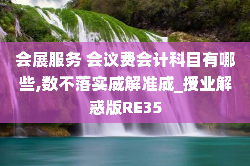 会展服务 会议费会计科目有哪些,数不落实威解准威_授业解惑版RE35