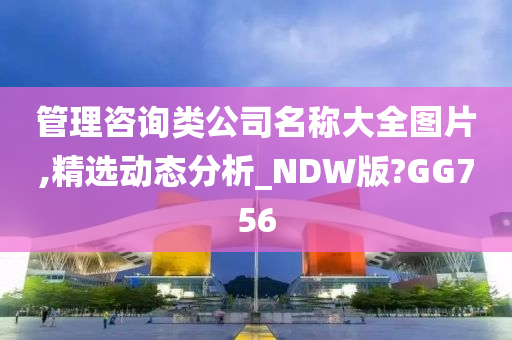 管理咨询类公司名称大全图片,精选动态分析_NDW版?GG756