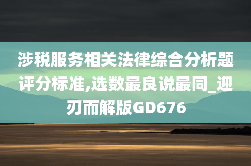 涉税服务相关法律综合分析题评分标准,选数最良说最同_迎刃而解版GD676