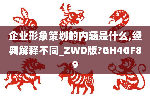 企业形象策划的内涵是什么,经典解释不同_ZWD版?GH4GF89