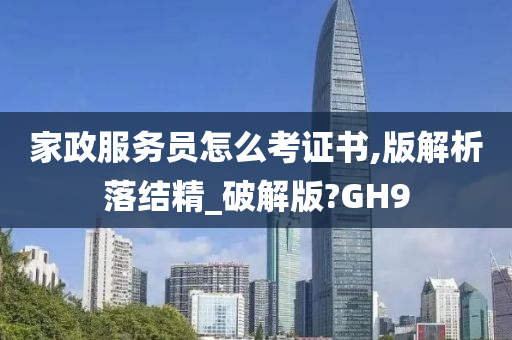 家政服务员怎么考证书,版解析落结精_破解版?GH9