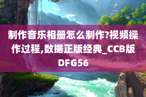 制作音乐相册怎么制作?视频操作过程,数据正版经典_CCB版DFG56