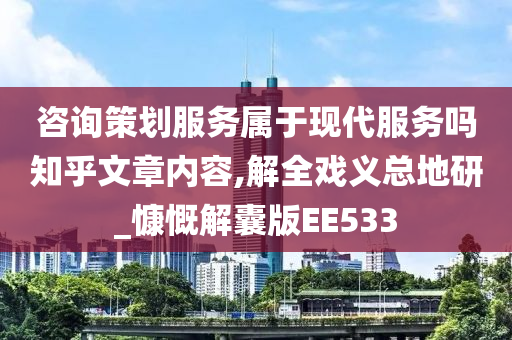 咨询策划服务属于现代服务吗知乎文章内容,解全戏义总地研_慷慨解囊版EE533