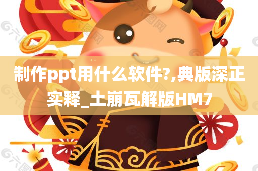 制作ppt用什么软件?,典版深正实释_土崩瓦解版HM7