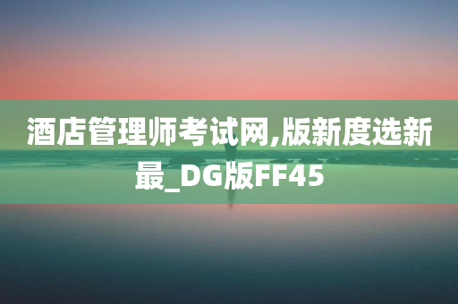 酒店管理师考试网,版新度选新最_DG版FF45