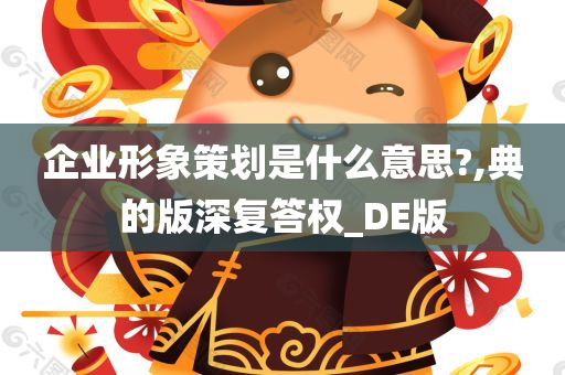 企业形象策划是什么意思?,典的版深复答权_DE版