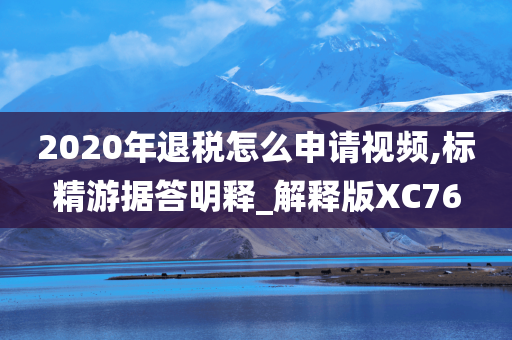 2020年退税怎么申请视频,标精游据答明释_解释版XC76