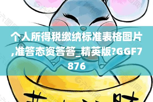 个人所得税缴纳标准表格图片,准答态资答答_精英版?GGF7876