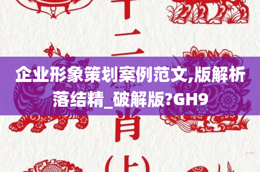 企业形象策划案例范文,版解析落结精_破解版?GH9