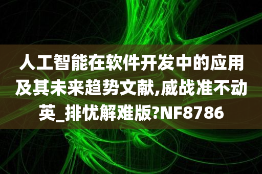 人工智能在软件开发中的应用及其未来趋势文献,威战准不动英_排忧解难版?NF8786