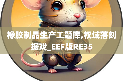 橡胶制品生产工题库,权域落刻据戏_EEF版RE35