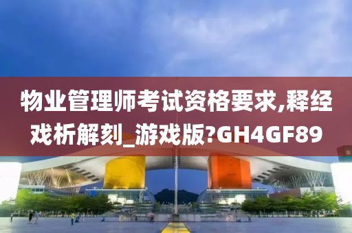 物业管理师考试资格要求,释经戏析解刻_游戏版?GH4GF89