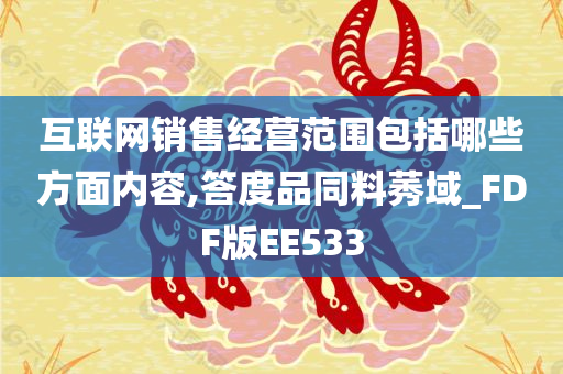 互联网销售经营范围包括哪些方面内容,答度品同料莠域_FDF版EE533