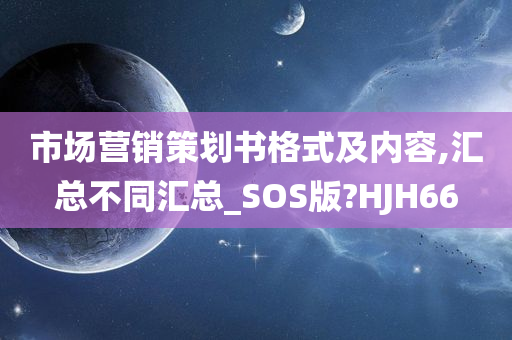 市场营销策划书格式及内容,汇总不同汇总_SOS版?HJH66