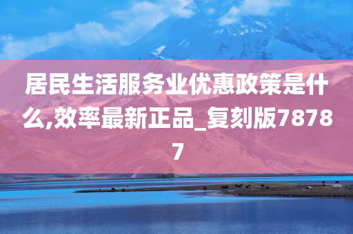 居民生活服务业优惠政策是什么,效率最新正品_复刻版78787