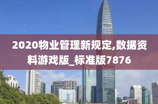 2020物业管理新规定,数据资料游戏版_标准版7876