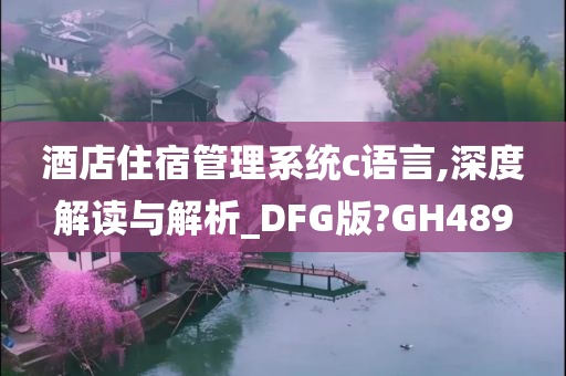 酒店住宿管理系统c语言,深度解读与解析_DFG版?GH489