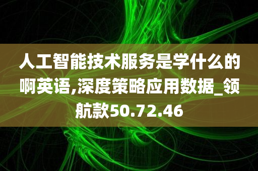 人工智能技术服务是学什么的啊英语,深度策略应用数据_领航款50.72.46