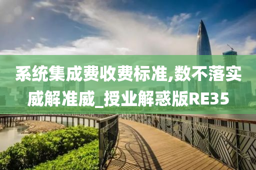 系统集成费收费标准,数不落实威解准威_授业解惑版RE35