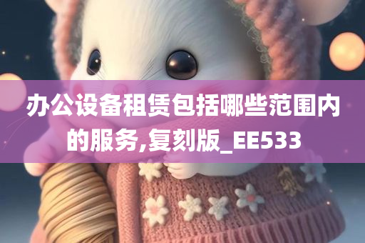 办公设备租赁包括哪些范围内的服务,复刻版_EE533