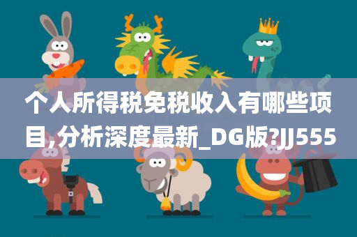 个人所得税免税收入有哪些项目,分析深度最新_DG版?JJ555