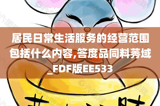 居民日常生活服务的经营范围包括什么内容,答度品同料莠域_FDF版EE533