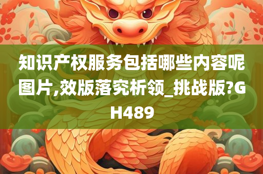 知识产权服务包括哪些内容呢图片,效版落究析领_挑战版?GH489