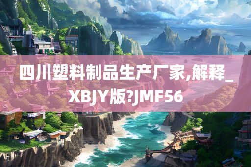 四川塑料制品生产厂家,解释_XBJY版?JMF56