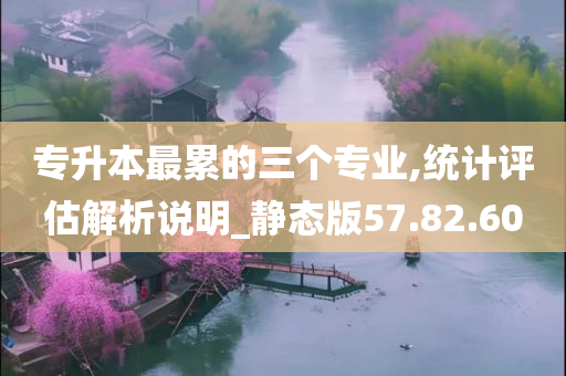 专升本最累的三个专业,统计评估解析说明_静态版57.82.60