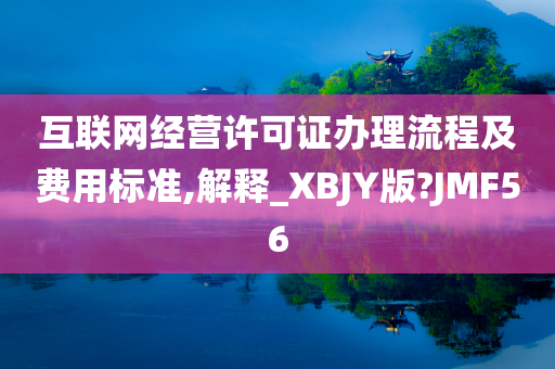 互联网经营许可证办理流程及费用标准,解释_XBJY版?JMF56