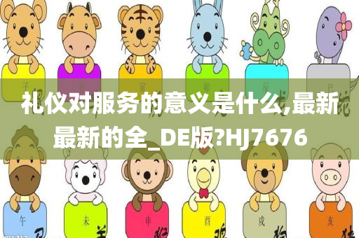 礼仪对服务的意义是什么,最新最新的全_DE版?HJ7676