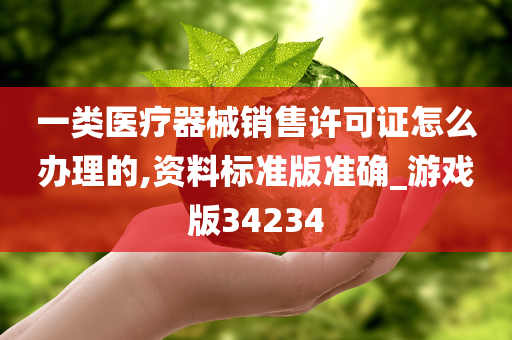 一类医疗器械销售许可证怎么办理的,资料标准版准确_游戏版34234