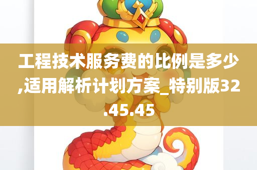 工程技术服务费的比例是多少,适用解析计划方案_特别版32.45.45