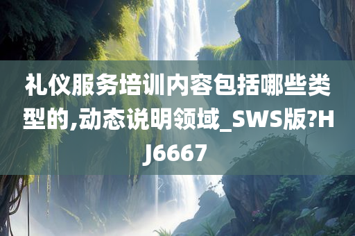 礼仪服务培训内容包括哪些类型的,动态说明领域_SWS版?HJ6667