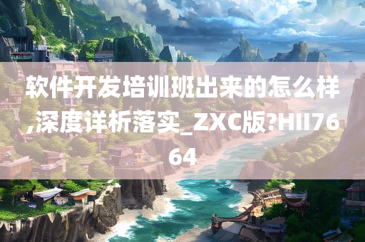 软件开发培训班出来的怎么样,深度详析落实_ZXC版?HII7664