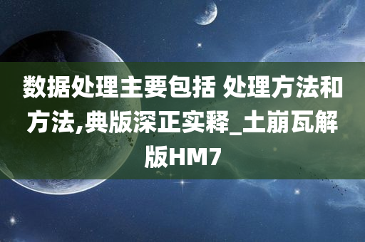 数据处理主要包括 处理方法和方法,典版深正实释_土崩瓦解版HM7