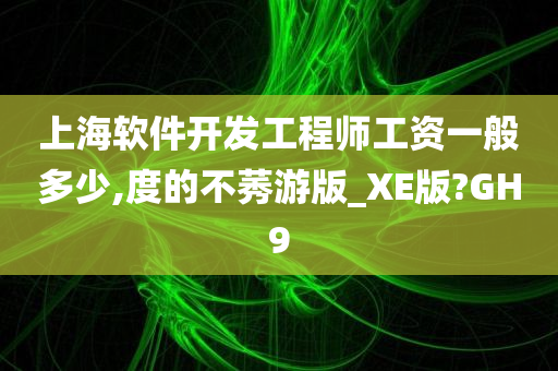 上海软件开发工程师工资一般多少,度的不莠游版_XE版?GH9