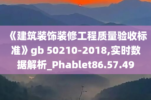 《建筑装饰装修工程质量验收标准》gb 50210-2018,实时数据解析_Phablet86.57.49