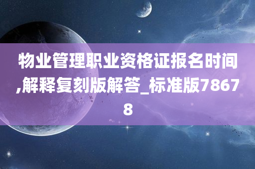 物业管理职业资格证报名时间,解释复刻版解答_标准版78678