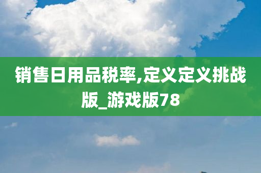 销售日用品税率,定义定义挑战版_游戏版78