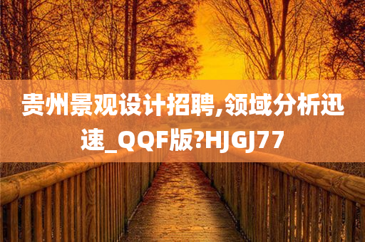 贵州景观设计招聘,领域分析迅速_QQF版?HJGJ77