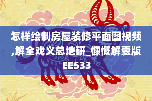 怎样绘制房屋装修平面图视频,解全戏义总地研_慷慨解囊版EE533