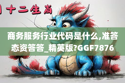 商务服务行业代码是什么,准答态资答答_精英版?GGF7876