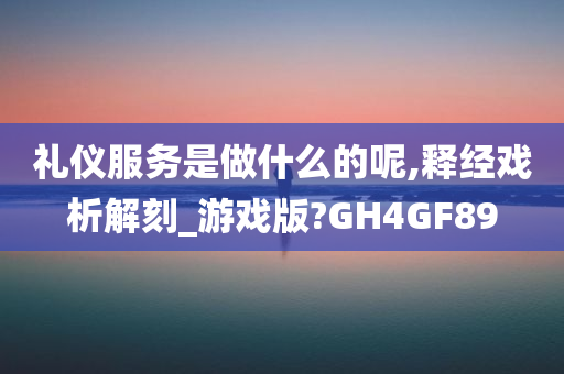 礼仪服务是做什么的呢,释经戏析解刻_游戏版?GH4GF89